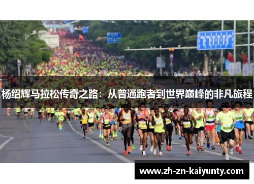 杨绍辉马拉松传奇之路：从普通跑者到世界巅峰的非凡旅程
