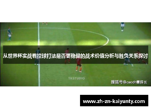 从世界杯实战看控球打法是否更稳健的战术价值分析与胜负关系探讨