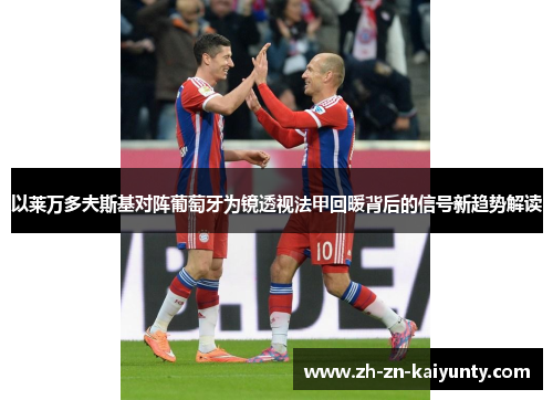 以莱万多夫斯基对阵葡萄牙为镜透视法甲回暖背后的信号新趋势解读