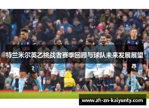 特兰米尔英乙挑战者赛季回顾与球队未来发展展望