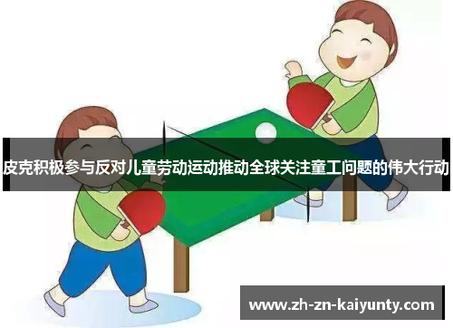 皮克积极参与反对儿童劳动运动推动全球关注童工问题的伟大行动