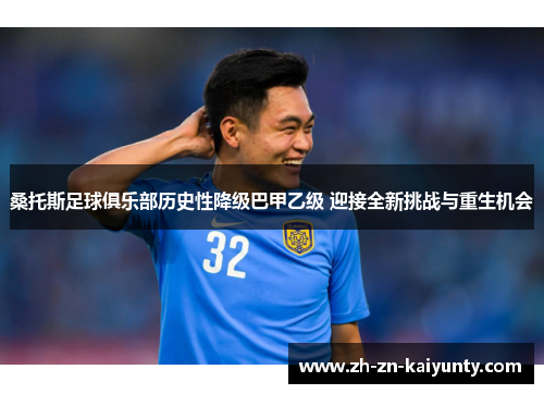 桑托斯足球俱乐部历史性降级巴甲乙级 迎接全新挑战与重生机会