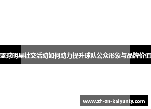 篮球明星社交活动如何助力提升球队公众形象与品牌价值