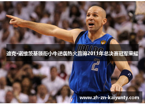 迪克·诺维茨基领衔小牛逆袭热火赢得2011年总决赛冠军荣耀