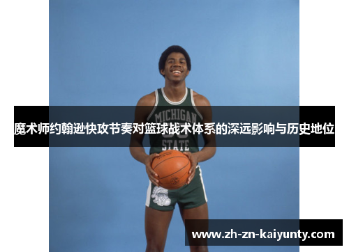 魔术师约翰逊快攻节奏对篮球战术体系的深远影响与历史地位