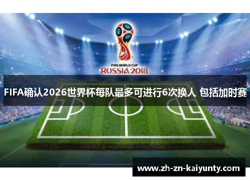 FIFA确认2026世界杯每队最多可进行6次换人 包括加时赛