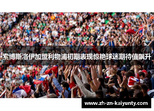 索博斯洛伊加盟利物浦初期表现惊艳球迷期待值飙升